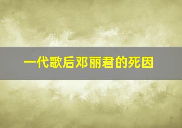 一代歌后邓丽君的死因