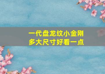 一代盘龙纹小金刚多大尺寸好看一点