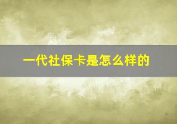 一代社保卡是怎么样的