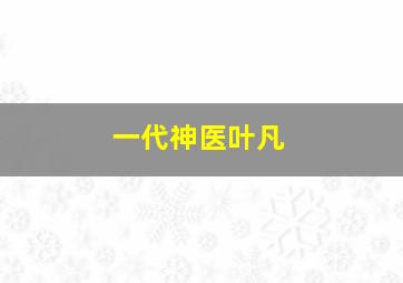 一代神医叶凡