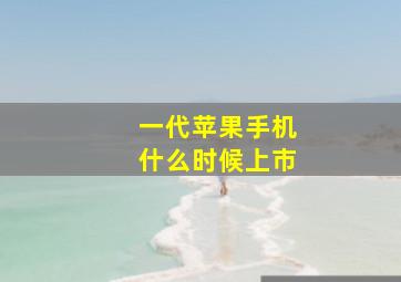 一代苹果手机什么时候上市