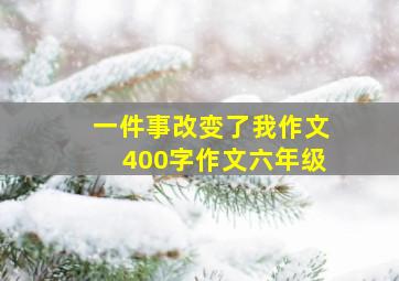 一件事改变了我作文400字作文六年级