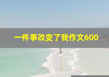 一件事改变了我作文600