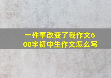 一件事改变了我作文600字初中生作文怎么写