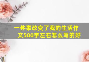 一件事改变了我的生活作文500字左右怎么写的好