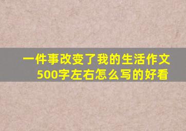 一件事改变了我的生活作文500字左右怎么写的好看