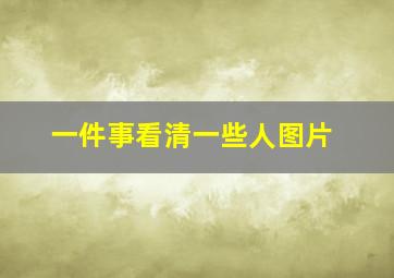 一件事看清一些人图片