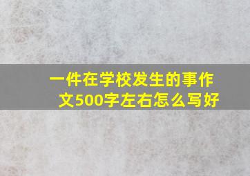 一件在学校发生的事作文500字左右怎么写好