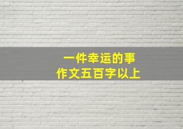 一件幸运的事作文五百字以上