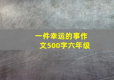 一件幸运的事作文500字六年级