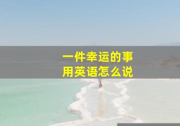 一件幸运的事用英语怎么说