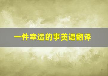 一件幸运的事英语翻译