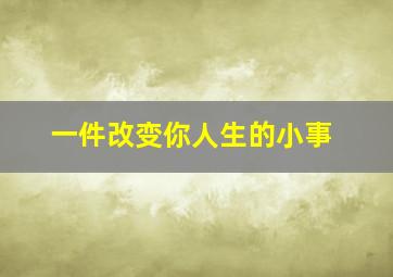 一件改变你人生的小事