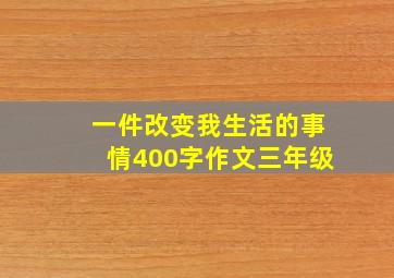 一件改变我生活的事情400字作文三年级