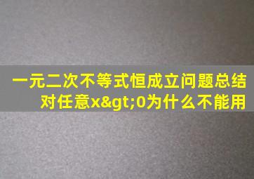 一元二次不等式恒成立问题总结对任意x>0为什么不能用