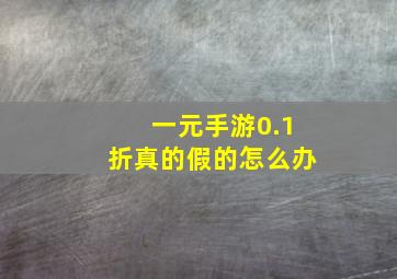 一元手游0.1折真的假的怎么办