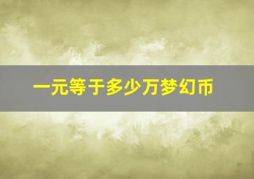 一元等于多少万梦幻币