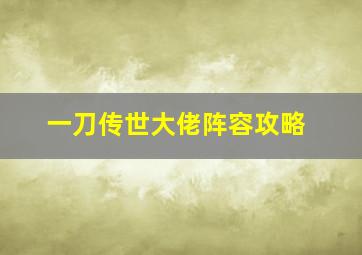 一刀传世大佬阵容攻略