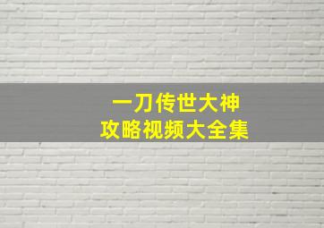 一刀传世大神攻略视频大全集