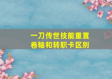 一刀传世技能重置卷轴和转职卡区别