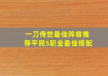 一刀传世最佳阵容推荐平民5职业最佳搭配