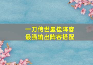 一刀传世最佳阵容最强输出阵容搭配