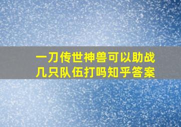 一刀传世神兽可以助战几只队伍打吗知乎答案