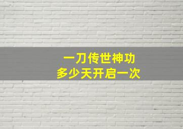 一刀传世神功多少天开启一次