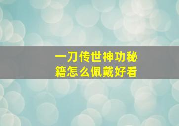 一刀传世神功秘籍怎么佩戴好看