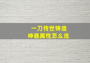 一刀传世铸造神器属性怎么选