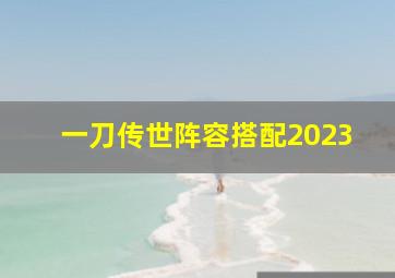 一刀传世阵容搭配2023