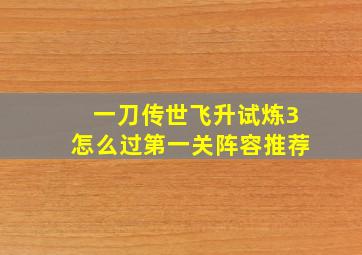 一刀传世飞升试炼3怎么过第一关阵容推荐