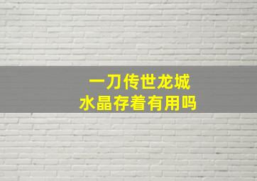 一刀传世龙城水晶存着有用吗