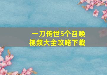 一刀传世5个召唤视频大全攻略下载