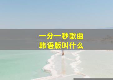 一分一秒歌曲韩语版叫什么