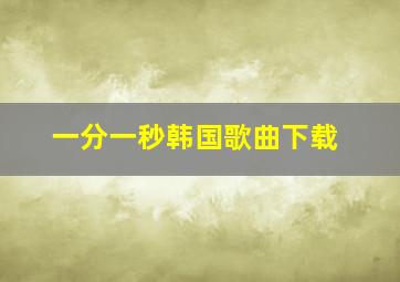 一分一秒韩国歌曲下载