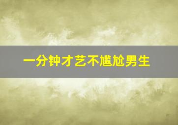 一分钟才艺不尴尬男生