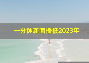 一分钟新闻播报2023年