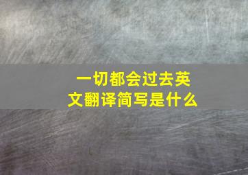 一切都会过去英文翻译简写是什么