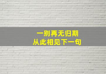 一别再无归期从此相见下一句