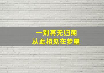 一别再无归期从此相见在梦里