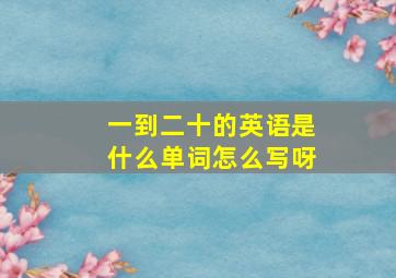 一到二十的英语是什么单词怎么写呀