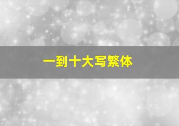 一到十大写繁体