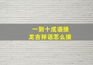 一到十成语接龙吉祥话怎么接