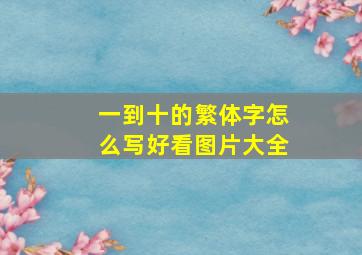 一到十的繁体字怎么写好看图片大全