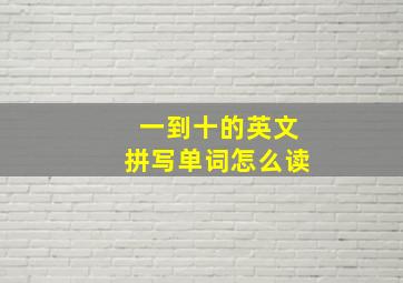 一到十的英文拼写单词怎么读