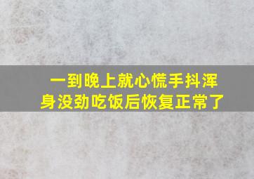 一到晚上就心慌手抖浑身没劲吃饭后恢复正常了