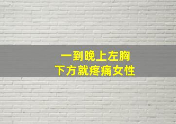 一到晚上左胸下方就疼痛女性