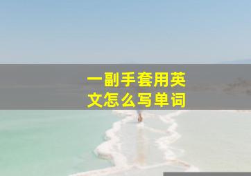 一副手套用英文怎么写单词