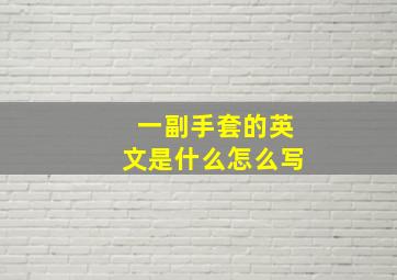 一副手套的英文是什么怎么写